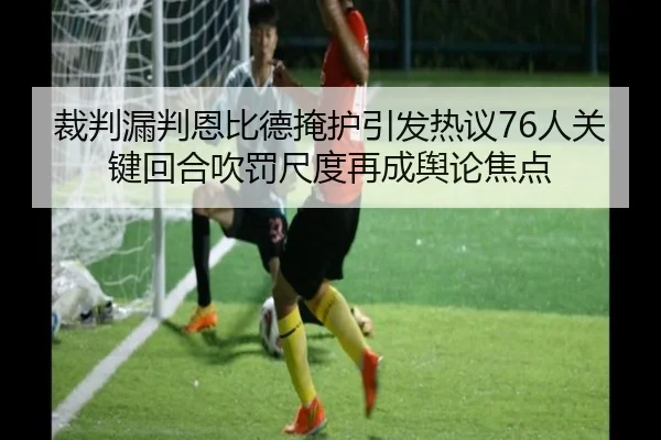 裁判漏判恩比德掩护引发热议76人关键回合吹罚尺度再成舆论焦点