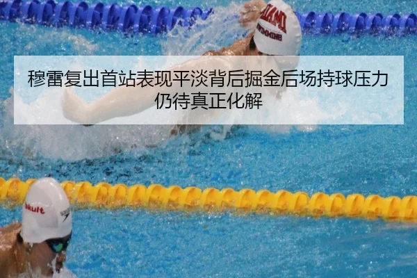 穆雷复出首站表现平淡背后掘金后场持球压力仍待真正化解