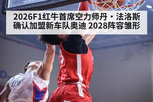 2026F1红牛首席空力师丹·法洛斯确认加盟新车队奥迪 2028阵容雏形