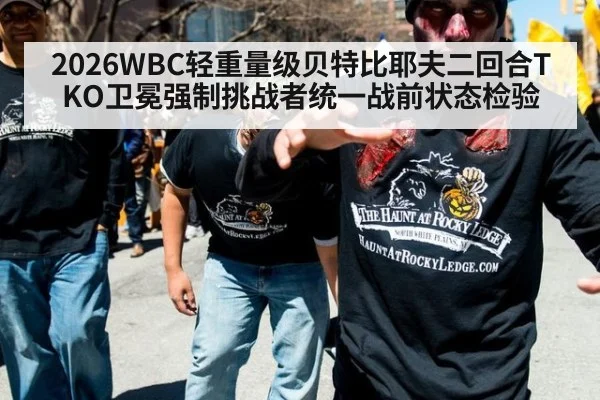 2026WBC轻重量级贝特比耶夫二回合TKO卫冕强制挑战者统一战前状态检验