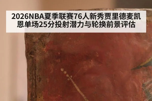 2026NBA夏季联赛76人新秀贾里德麦凯恩单场25分投射潜力与轮换前景评估