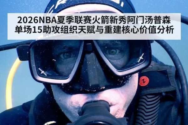 2026NBA夏季联赛火箭新秀阿门汤普森单场15助攻组织天赋与重建核心价值分析