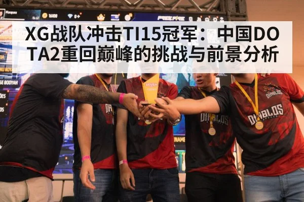XG战队冲击TI15冠军：中国DOTA2重回巅峰的挑战与前景分析