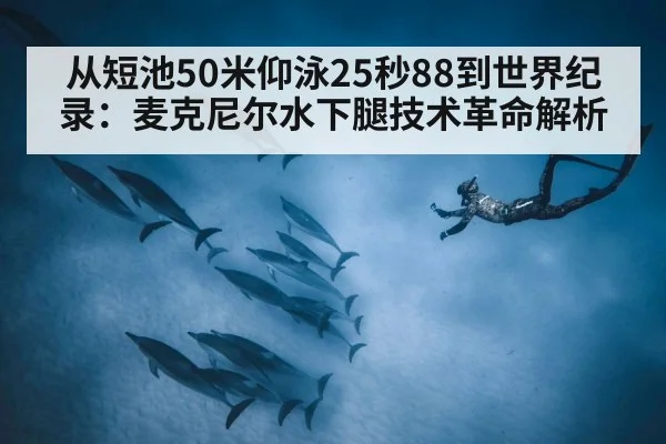 从短池50米仰泳25秒88到世界纪录：麦克尼尔水下腿技术革命解析
