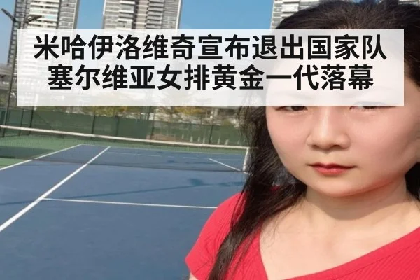 米哈伊洛维奇宣布退出国家队 塞尔维亚女排黄金一代落幕
