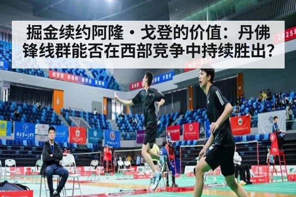 掘金续约阿隆·戈登的价值：丹佛锋线群能否在西部竞争中持续胜出？