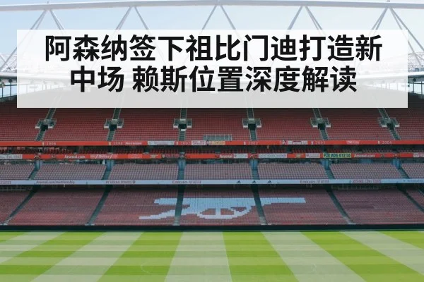 阿森纳签下祖比门迪打造新中场 赖斯位置深度解读