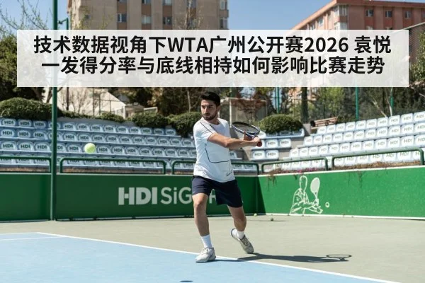 技术数据视角下WTA广州公开赛2026 袁悦一发得分率与底线相持如何影响比赛走势