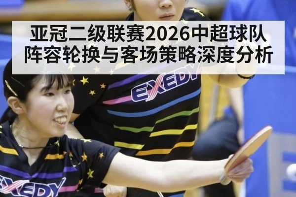 亚冠二级联赛2026中超球队阵容轮换与客场策略深度分析