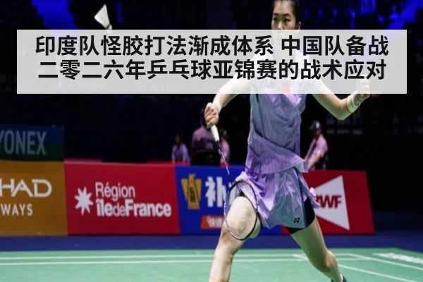 印度队怪胶打法渐成体系 中国队备战二零二六年乒乓球亚锦赛的战术应对