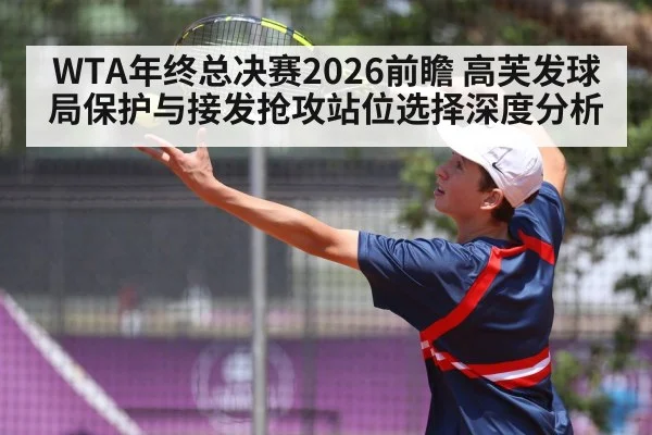 WTA年终总决赛2026前瞻 高芙发球局保护与接发抢攻站位选择深度分析