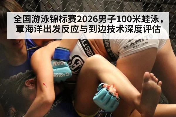 全国游泳锦标赛2026男子100米蛙泳,覃海洋出发反应与到边技术深度评估