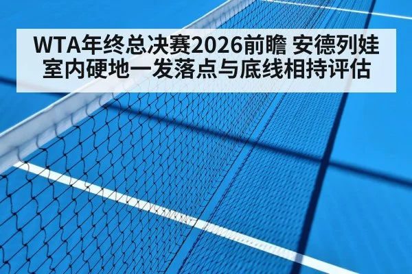 WTA年终总决赛2026前瞻 安德列娃室内硬地一发落点与底线相持评估