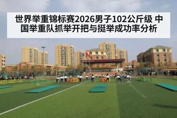 世界举重锦标赛2026男子102公斤级 中国举重队抓举开把与挺举成功率分析